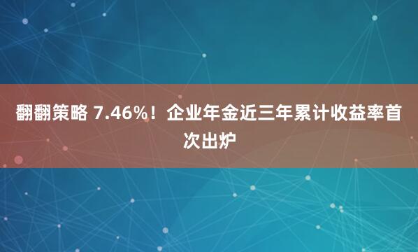 翻翻策略 7.46%！企业年金近三年累计收益率首次出炉