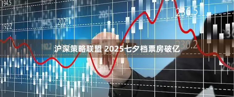 沪深策略联盟 2025七夕档票房破亿