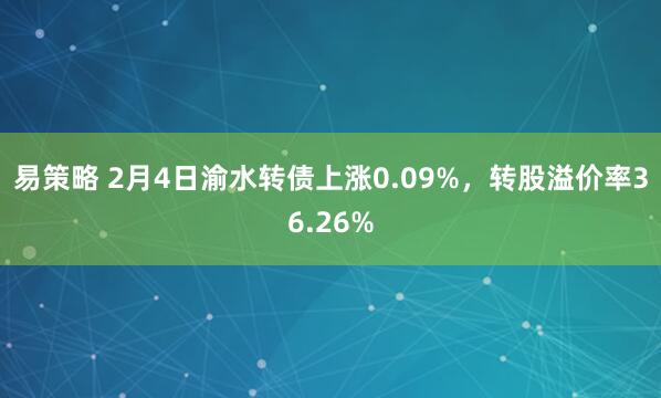 易策略 2月4日渝水转债上涨0.09%，转股溢价率36.26%