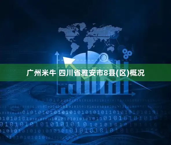 广州米牛 四川省雅安市8县(区)概况
